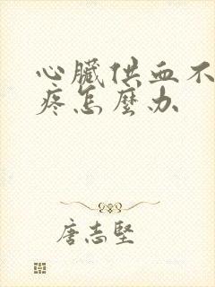 心脏供血不足胸疼怎么办