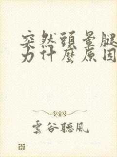 突然头晕腿软无力什么原因引起的封面