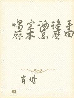 喝完酒后手指头麻木怎么回事封面