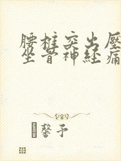 腰椎突出压迫的坐骨神经痛