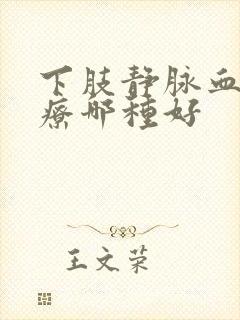 下肢静脉血栓治疗哪种好