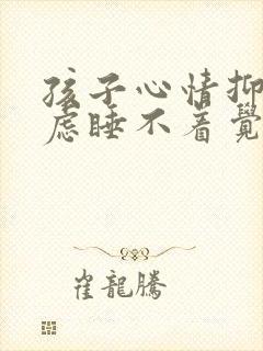 孩子心情抑郁焦虑睡不着觉怎么办