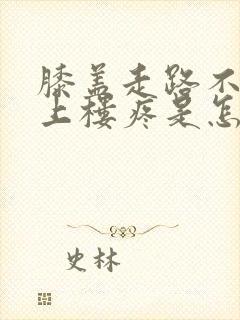 膝盖走路不疼,上楼疼是怎么回事