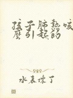 孩子肺热咳嗽怎么引起的