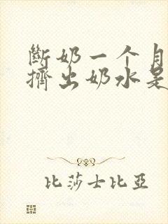 断奶一个月还能挤出奶水是怎么回事