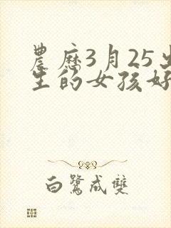 农历3月25出生的女孩好吗