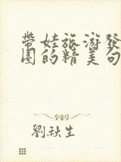 带娃旅游发朋友圈的精美句子