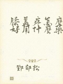 膝盖疼怎么治疗好用什么药