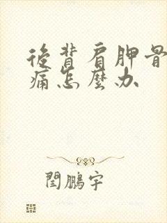 后背肩胛骨处疼痛怎么办