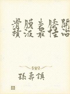 滑膜炎膝关节有积液最佳治疗方法