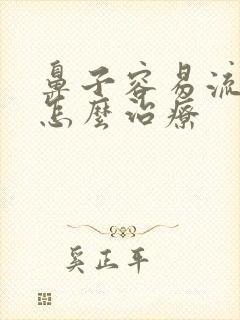 鼻子容易流鼻血怎么治疗