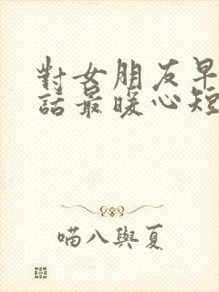 对女朋友早安情话最暖心短句