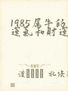 1985属牛的运气和财运