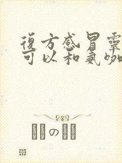 复方感冒灵颗粒可以和氨咖黄敏胶囊一起吃吗