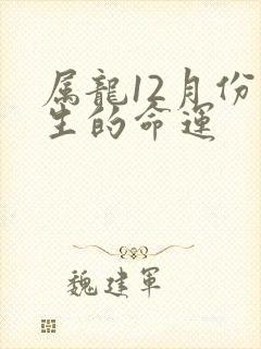 属龙12月份出生的命运