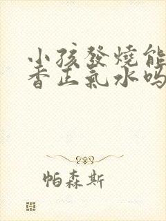 小孩发烧能喝藿香正气水吗