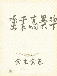 嗓子有异物咳不出来咽不下去怎么治疗