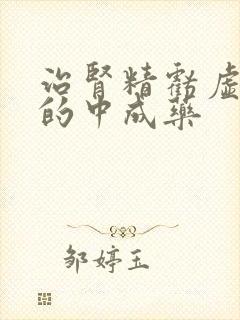 治肾精亏虚最好的中成药