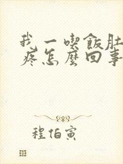 我一吃饭肚子就疼怎么回事