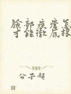 脸部痤疮怎么治才能彻底根除