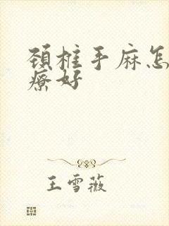 颈椎手麻怎么治疗好