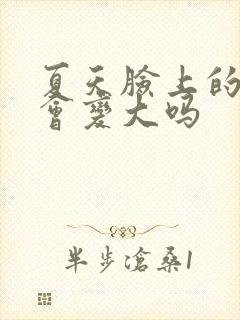 夏天脸上的毛孔会变大吗