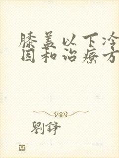 膝盖以下冷的原因和治疗方法