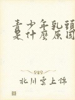 青少年乳头裂开是什么原因呢