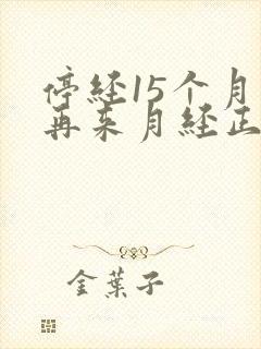 停经15个月后再来月经正常吗