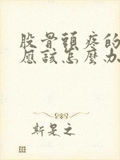 股骨头疼的厉害应该怎么办呢