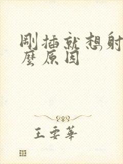 刚插就想射是什么原因