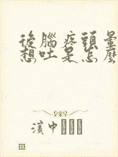 后脑疼头晕恶心想吐是怎么回事封面