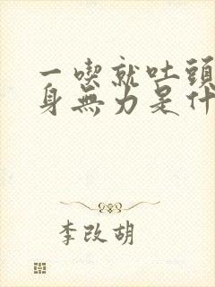 一吃就吐头晕全身无力是什么原因