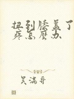 扭到膝盖了膝盖疼怎么办