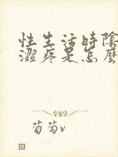 性生活时阴道干涩疼是怎么回事