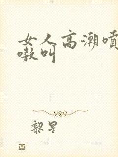 女人高潮喷水嗷嗷叫封面
