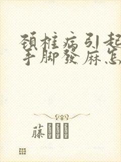 颈椎病引起头晕手脚发麻怎么治疗