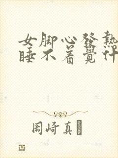 女脚心发热晚上睡不着觉什么原因引起的