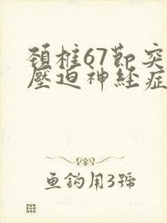 颈椎67节突出压迫神经症状