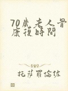 70岁老人骨折康复时间