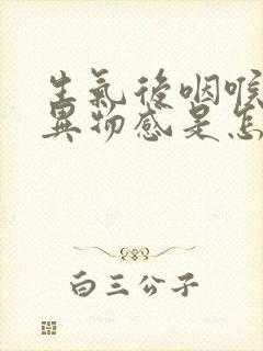 生气后咽喉处有异物感是怎么回事