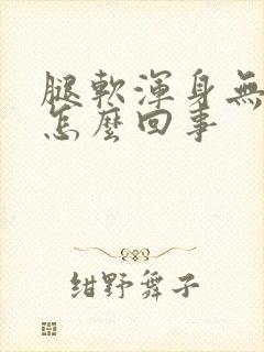 腿软浑身无力是怎么回事