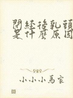 闭经后乳头肿疼是什么原因