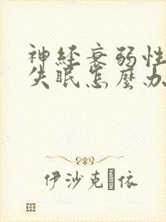 神经衰弱性经常失眠怎么办