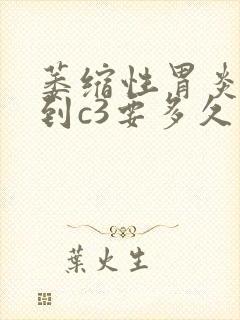 萎缩性胃炎c2到c3要多久