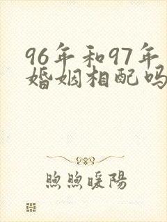 96年和97年婚姻相配吗