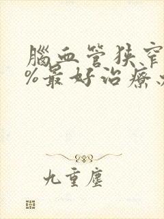 脑血管狭窄80%最好治疗办法