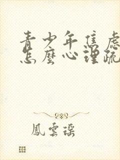 青少年焦虑抑郁怎么心理疏导