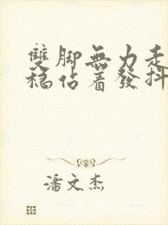 双脚无力走路不稳站着发抖