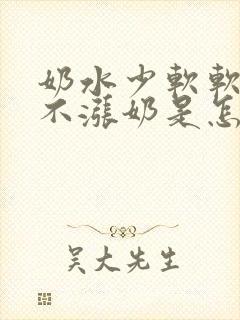 奶水少软软的都不涨奶是怎么回事封面